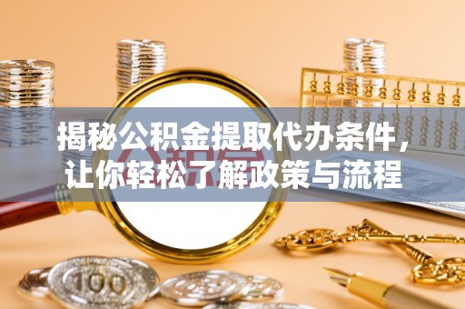 门头沟揭秘公积金提取代办条件，让你轻松了解政策与流程