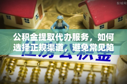 门头沟公积金提取代办服务，如何选择正规渠道，避免常见陷阱