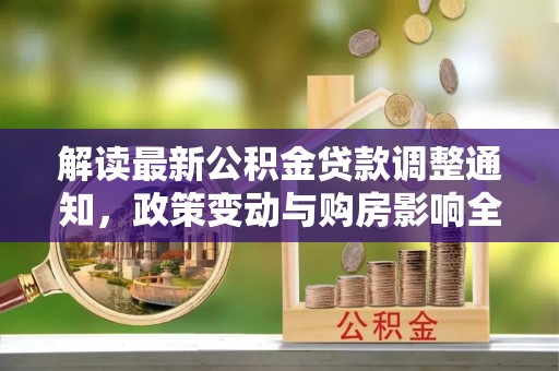 门头沟解读最新公积金贷款调整通知，政策变动与购房影响全解析