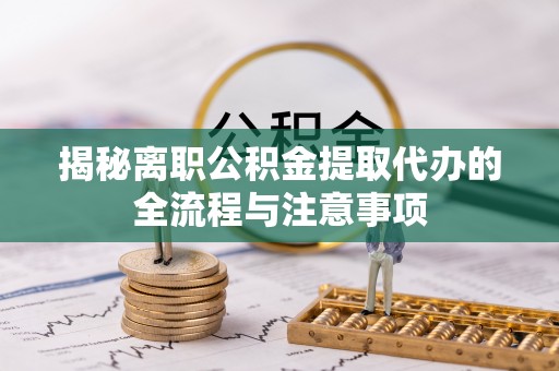 门头沟揭秘离职公积金提取代办的全流程与注意事项