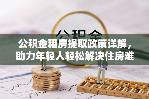 门头沟公积金租房提取政策详解，助力年轻人轻松解决住房难题