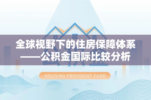 门头沟全球视野下的住房保障体系——公积金国际比较分析