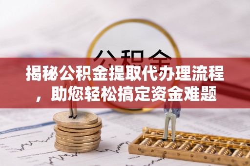 门头沟揭秘公积金提取代办理流程，助您轻松搞定资金难题