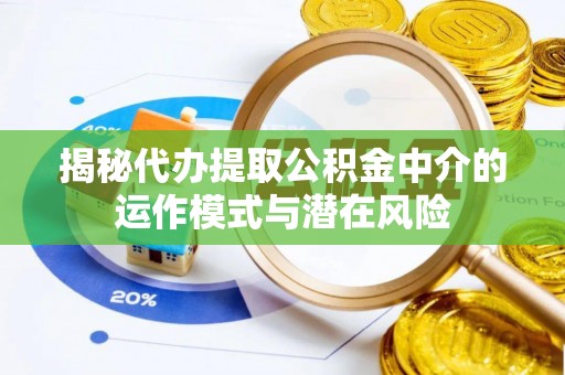 门头沟揭秘代办提取公积金中介的运作模式与潜在风险