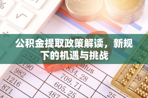 门头沟公积金提取政策解读，新规下的机遇与挑战
