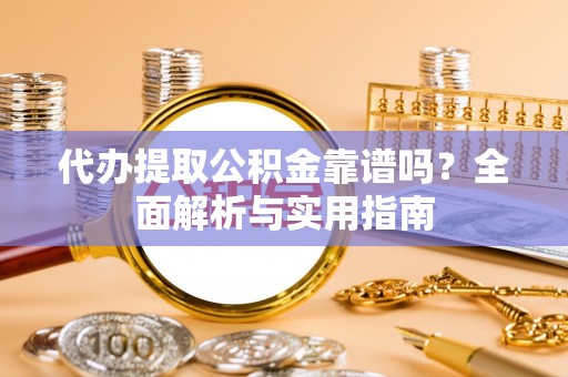 门头沟代办提取公积金靠谱吗？全面解析与实用指南