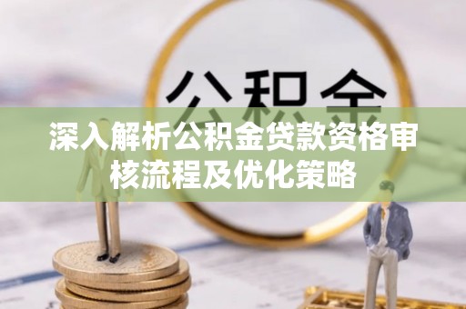 门头沟深入解析公积金贷款资格审核流程及优化策略