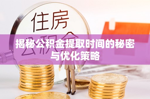 门头沟揭秘公积金提取时间的秘密与优化策略