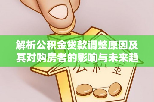 门头沟解析公积金贷款调整原因及其对购房者的影响与未来趋势