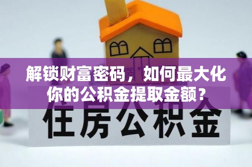 门头沟解锁财富密码，如何最大化你的公积金提取金额？
