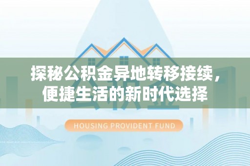门头沟探秘公积金异地转移接续，便捷生活的新时代选择