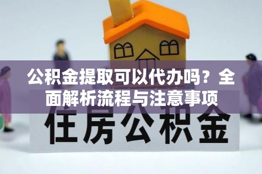 门头沟公积金提取可以代办吗？全面解析流程与注意事项