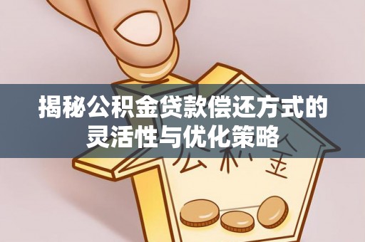 门头沟揭秘公积金贷款偿还方式的灵活性与优化策略