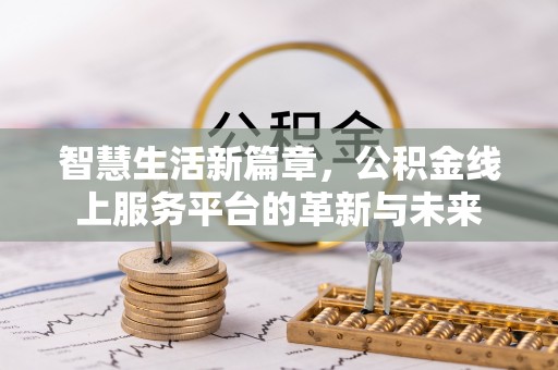 门头沟智慧生活新篇章，公积金线上服务平台的革新与未来