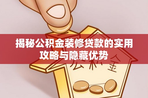 门头沟揭秘公积金装修贷款的实用攻略与隐藏优势
