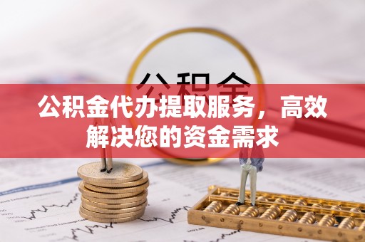 门头沟公积金代办提取服务，高效解决您的资金需求