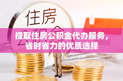 门头沟提取住房公积金代办服务，省时省力的优质选择