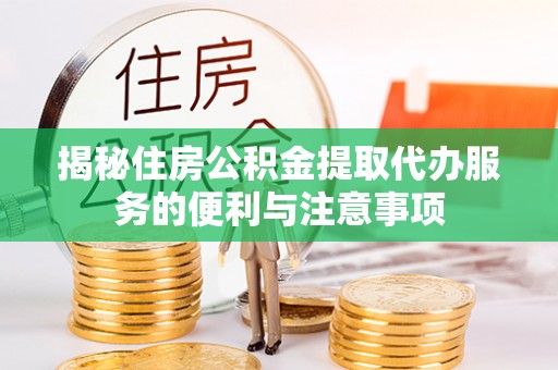 门头沟揭秘住房公积金提取代办服务的便利与注意事项