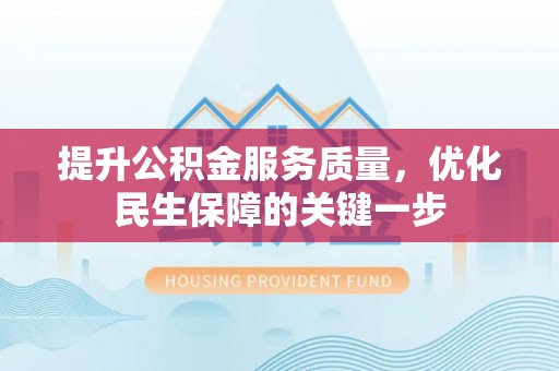 门头沟提升公积金服务质量，优化民生保障的关键一步