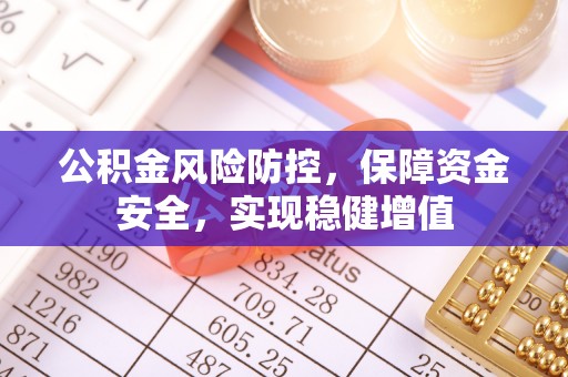 门头沟公积金风险防控，保障资金安全，实现稳健增值