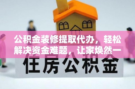 门头沟公积金装修提取代办，轻松解决资金难题，让家焕然一新