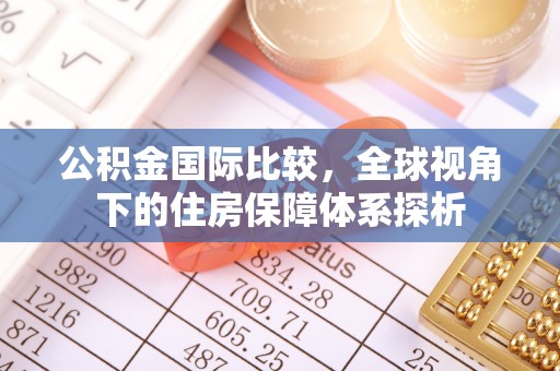 门头沟公积金国际比较，全球视角下的住房保障体系探析