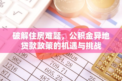 门头沟破解住房难题，公积金异地贷款政策的机遇与挑战