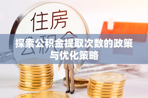 门头沟探索公积金提取次数的政策与优化策略