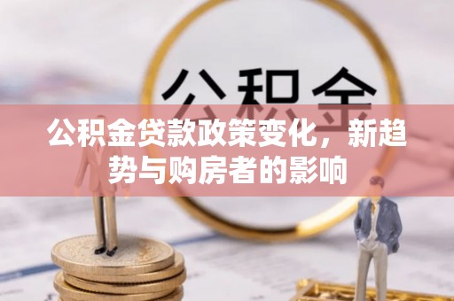 门头沟公积金贷款政策变化，新趋势与购房者的影响