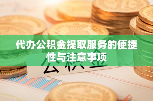 门头沟代办公积金提取服务的便捷性与注意事项