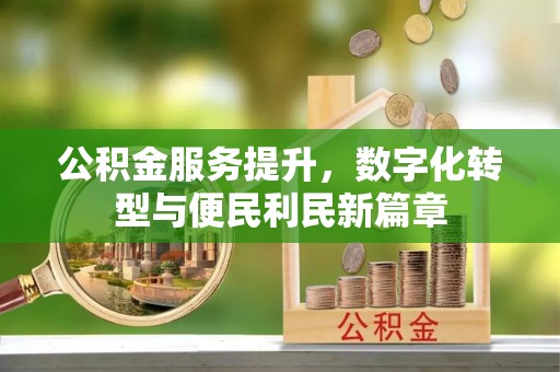 门头沟公积金服务提升，数字化转型与便民利民新篇章
