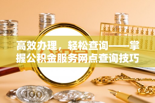 门头沟高效办理，轻松查询——掌握公积金服务网点查询技巧