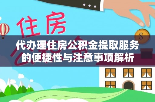 门头沟代办理住房公积金提取服务的便捷性与注意事项解析