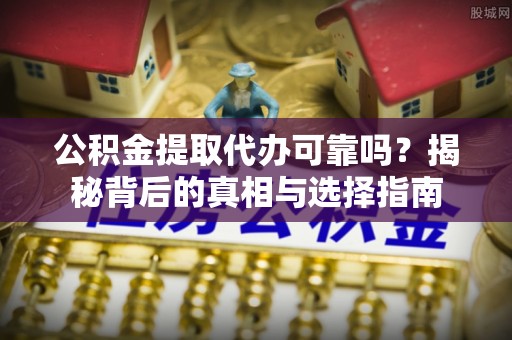 门头沟公积金提取代办可靠吗？揭秘背后的真相与选择指南