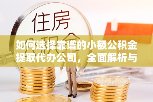 门头沟如何选择靠谱的小额公积金提取代办公司，全面解析与实用指南