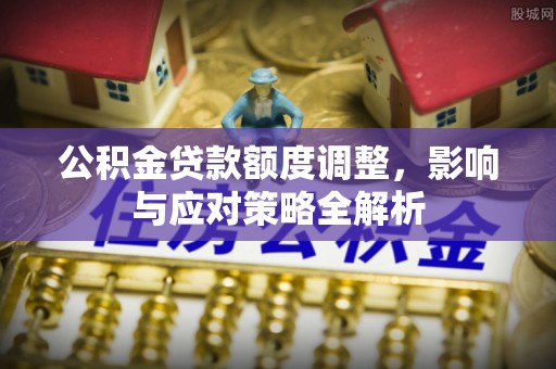 门头沟公积金贷款额度调整，影响与应对策略全解析