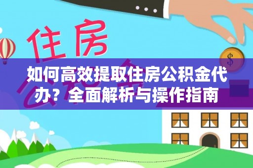 门头沟如何高效提取住房公积金代办？全面解析与操作指南