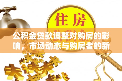 门头沟公积金贷款调整对购房的影响，市场动态与购房者的新选择