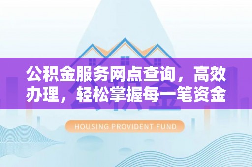 门头沟公积金服务网点查询，高效办理，轻松掌握每一笔资金动态