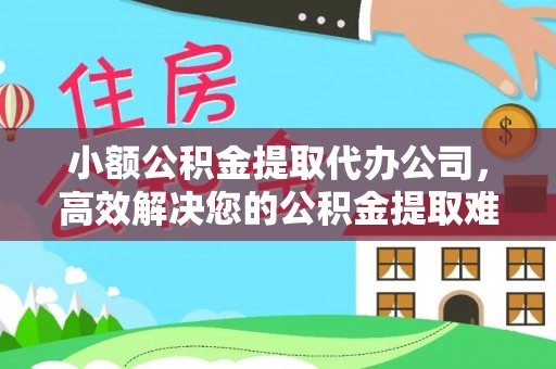 门头沟小额公积金提取代办公司，高效解决您的公积金提取难题