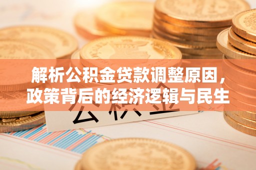 门头沟解析公积金贷款调整原因，政策背后的经济逻辑与民生影响