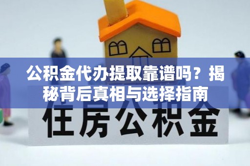 门头沟公积金代办提取靠谱吗？揭秘背后真相与选择指南