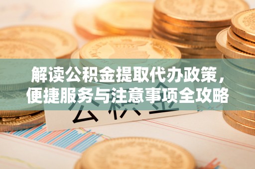 门头沟解读公积金提取代办政策，便捷服务与注意事项全攻略