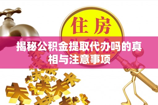 门头沟揭秘公积金提取代办吗的真相与注意事项