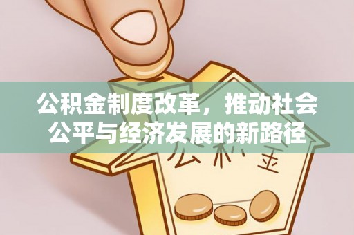 门头沟公积金制度改革，推动社会公平与经济发展的新路径