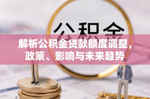 门头沟解析公积金贷款额度调整，政策、影响与未来趋势