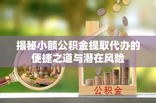 门头沟揭秘小额公积金提取代办的便捷之道与潜在风险