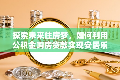 门头沟探索未来住房梦，如何利用公积金购房贷款实现安居乐业