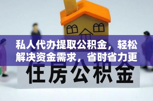门头沟私人代办提取公积金，轻松解决资金需求，省时省力更高效