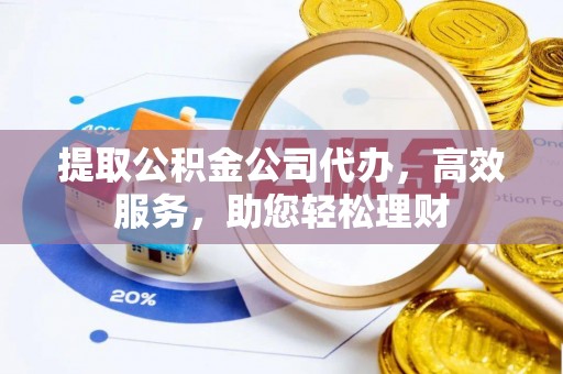 门头沟提取公积金公司代办，高效服务，助您轻松理财